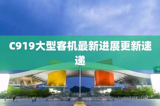 C919大型客機最新進展更新速遞