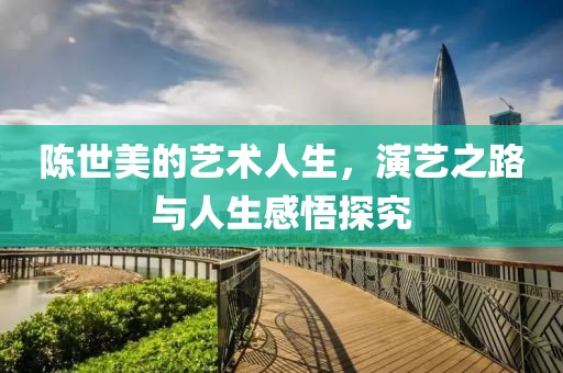 陳世美的藝術人生，演藝之路與人生感悟探究