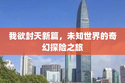 我欲封天新篇，未知世界的奇幻探險之旅