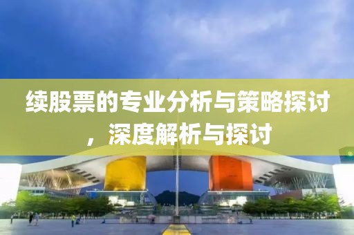 續(xù)股票的專(zhuān)業(yè)分析與策略探討，深度解析與探討