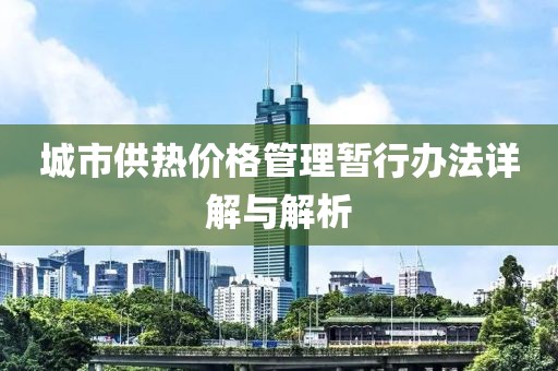 城市供熱價(jià)格管理暫行辦法詳解與解析