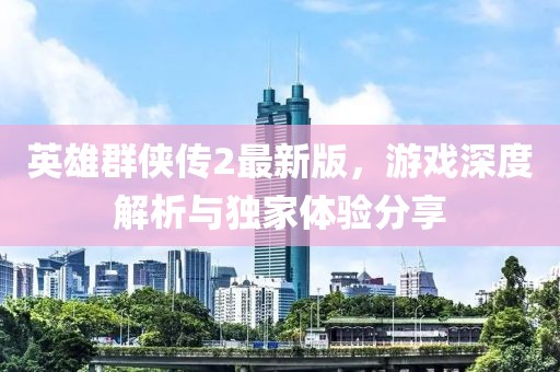 英雄群俠傳2最新版，游戲深度解析與獨(dú)家體驗(yàn)分享