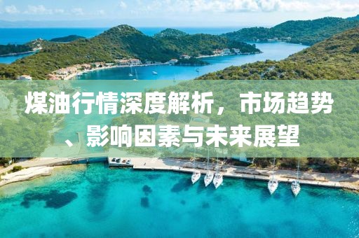 煤油行情深度解析，市場(chǎng)趨勢(shì)、影響因素與未來展望