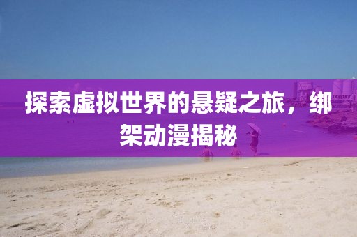 探索虛擬世界的懸疑之旅，綁架動漫揭秘