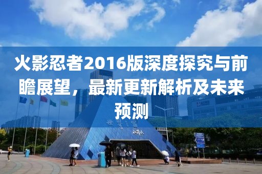 火影忍者2016版深度探究與前瞻展望，最新更新解析及未來預測