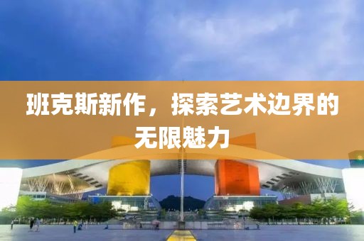 班克斯新作，探索藝術邊界的無限魅力