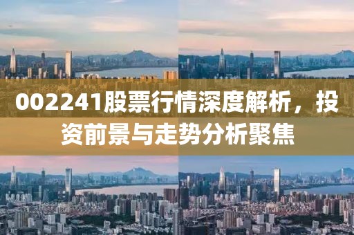 002241股票行情深度解析，投資前景與走勢分析聚焦