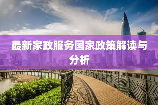 最新家政服務國家政策解讀與分析