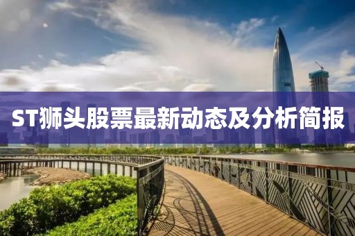 ST獅頭股票最新動(dòng)態(tài)及分析簡(jiǎn)報(bào)