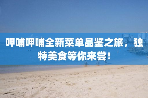 呷哺呷哺全新菜單品鑒之旅，獨特美食等你來嘗！