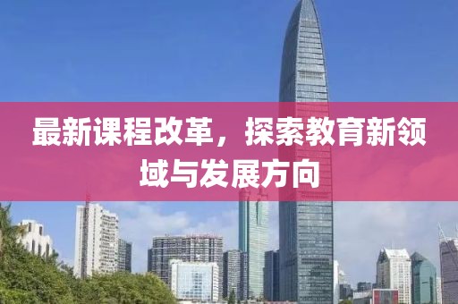 最新課程改革，探索教育新領域與發展方向