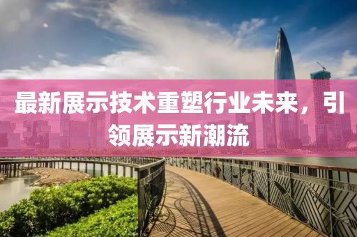 最新展示技術重塑行業未來，引領展示新潮流
