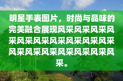 明星手表圖片，時尚與品味的完美融合展現風采風采風采風采風采風采風采風采風采風采風采風采風采風采風采風采風采。
