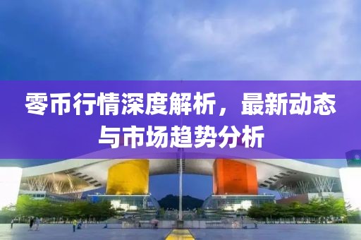 零幣行情深度解析，最新動態與市場趨勢分析