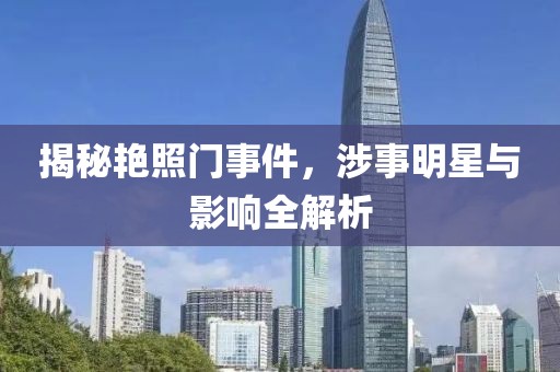 揭秘艷照門事件，涉事明星與影響全解析