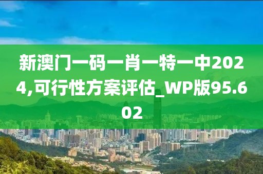 新澳門一碼一肖一特一中2024,可行性方案評估_WP版95.602