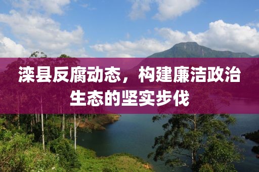 灤縣反腐動態(tài)，構建廉潔政治生態(tài)的堅實步伐