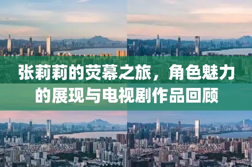 張莉莉的熒幕之旅，角色魅力的展現(xiàn)與電視劇作品回顧