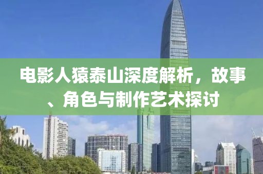 電影人猿泰山深度解析，故事、角色與制作藝術探討