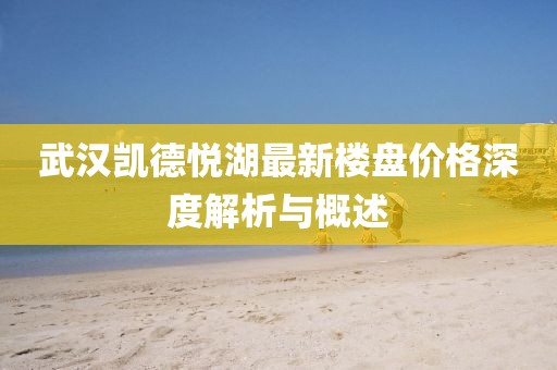 武漢凱德悅湖最新樓盤價格深度解析與概述