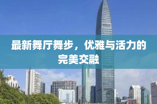 最新舞廳舞步，優雅與活力的完美交融