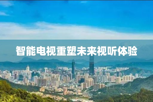 智能電視重塑未來視聽體驗