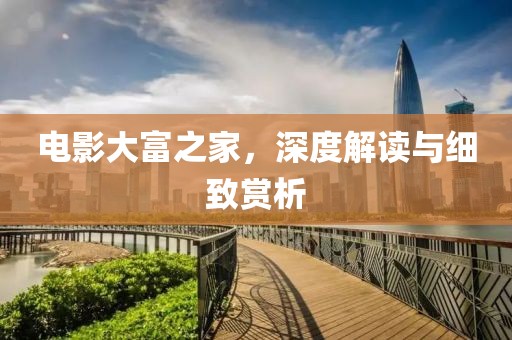 電影大富之家，深度解讀與細致賞析