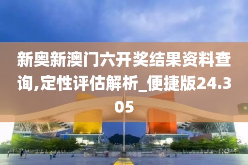 新奧新澳門六開獎結果資料查詢,定性評估解析_便捷版24.305