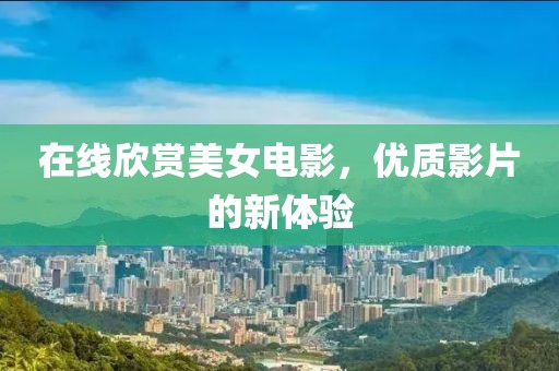 在線欣賞美女電影，優質影片的新體驗