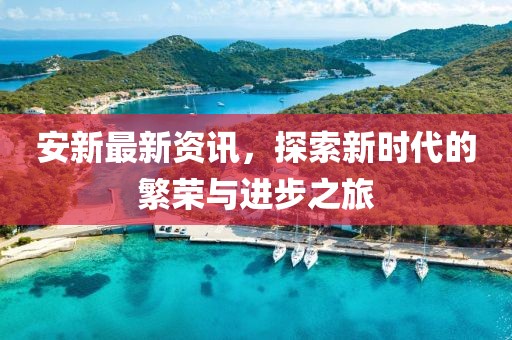 安新最新資訊，探索新時代的繁榮與進步之旅