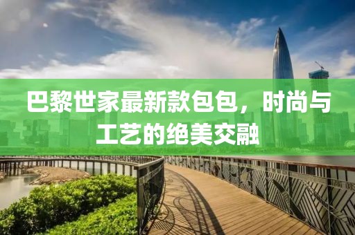 巴黎世家最新款包包，時尚與工藝的絕美交融