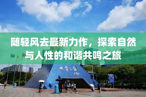 隨輕風(fēng)去最新力作，探索自然與人性的和諧共鳴之旅