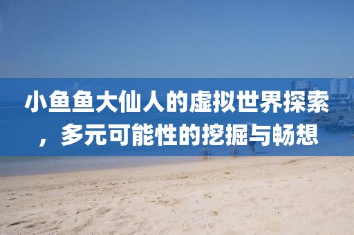 小魚魚大仙人的虛擬世界探索，多元可能性的挖掘與暢想