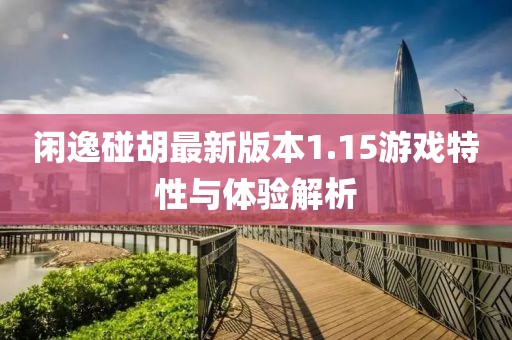 閑逸碰胡最新版本1.15游戲特性與體驗(yàn)解析
