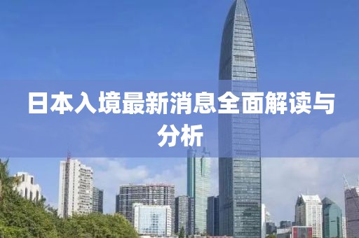 日本入境最新消息全面解讀與分析