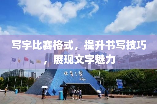 寫字比賽格式，提升書寫技巧，展現(xiàn)文字魅力