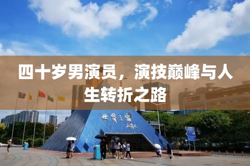 四十歲男演員，演技巔峰與人生轉(zhuǎn)折之路