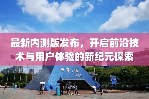 最新內測版發布，開啟前沿技術與用戶體驗的新紀元探索