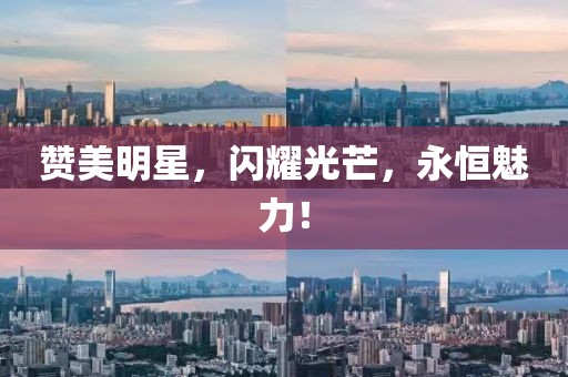 贊美明星，閃耀光芒，永恒魅力！