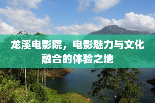 龍溪電影院，電影魅力與文化融合的體驗之地