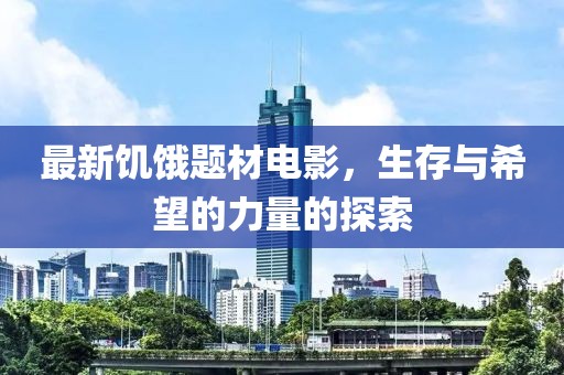 最新饑餓題材電影，生存與希望的力量的探索