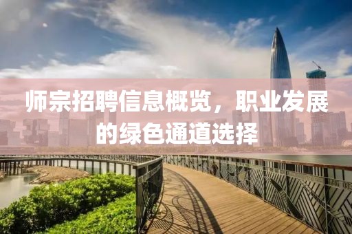 師宗招聘信息概覽，職業發展的綠色通道選擇