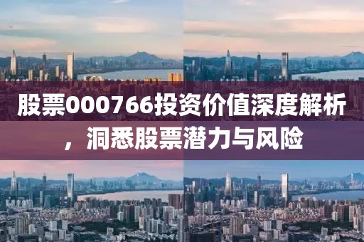 股票000766投資價值深度解析，洞悉股票潛力與風險