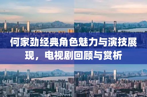何家勁經典角色魅力與演技展現，電視劇回顧與賞析