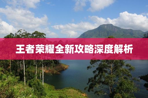 王者榮耀全新攻略深度解析