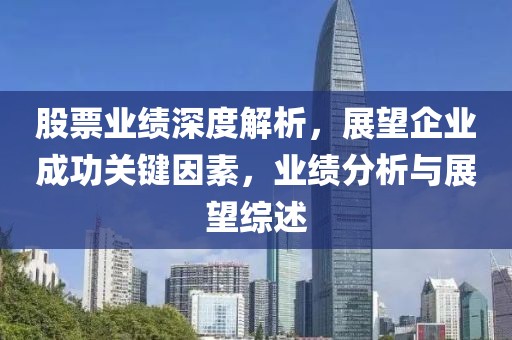 股票業績深度解析，展望企業成功關鍵因素，業績分析與展望綜述