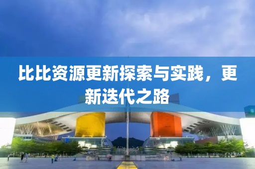 比比資源更新探索與實踐，更新迭代之路