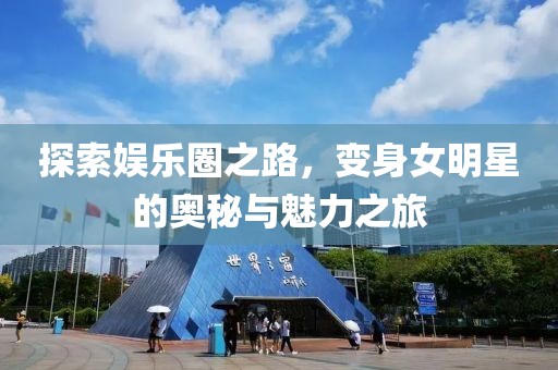 探索娛樂圈之路，變身女明星的奧秘與魅力之旅