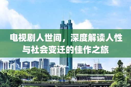 電視劇人世間，深度解讀人性與社會變遷的佳作之旅
