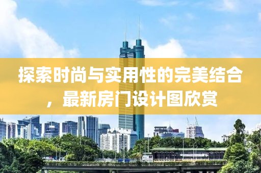 探索時尚與實用性的完美結合，最新房門設計圖欣賞